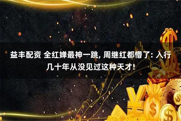 益丰配资 全红婵最神一跳, 周继红都懵了: 入行几十年从没见过这种天才!